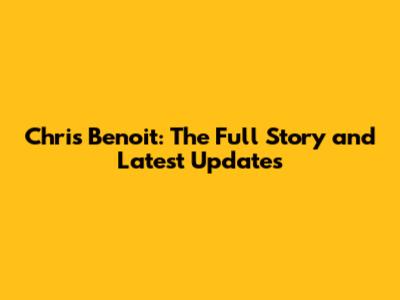 Chris Benoit: The Full Story and Latest Updates