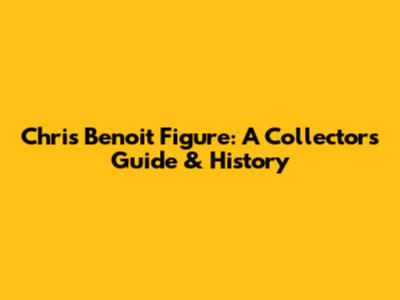 Chris Benoit Figure: A Collector's Guide & History