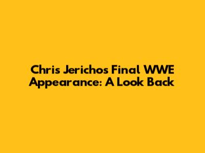 Chris Jericho's Final WWE Appearance: A Look Back