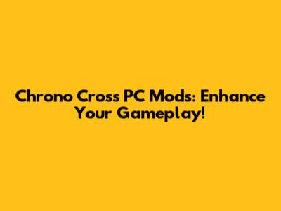 Chrono Cross PC Mods: Enhance Your Gameplay!