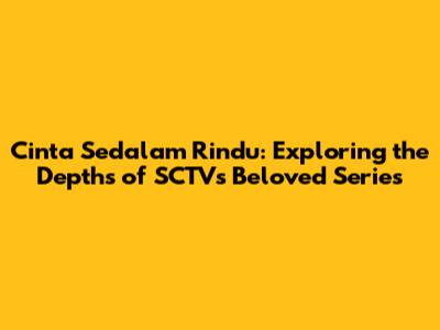 Cinta Sedalam Rindu: Exploring the Depths of SCTV's Beloved Series