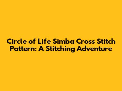 Circle of Life Simba Cross Stitch Pattern: A Stitching Adventure