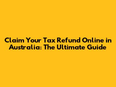 Claim Your Tax Refund Online in Australia: The Ultimate Guide