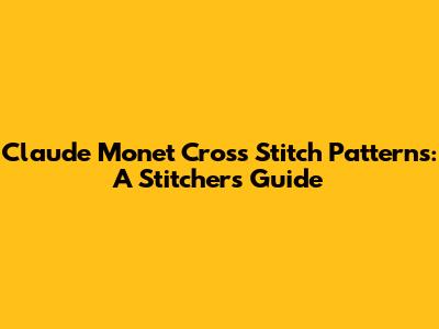Claude Monet Cross Stitch Patterns: A Stitcher's Guide