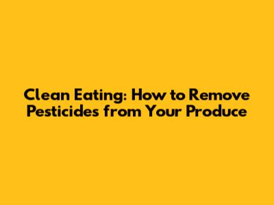 Clean Eating: How to Remove Pesticides from Your Produce