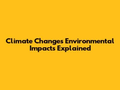 Climate Change's Environmental Impacts Explained