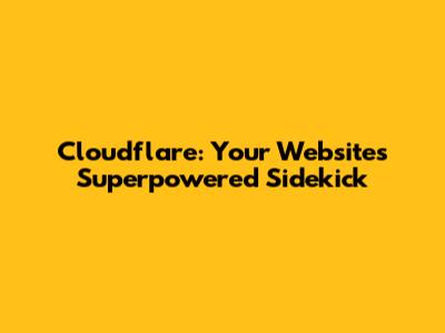 Cloudflare: Your Website's Superpowered Sidekick