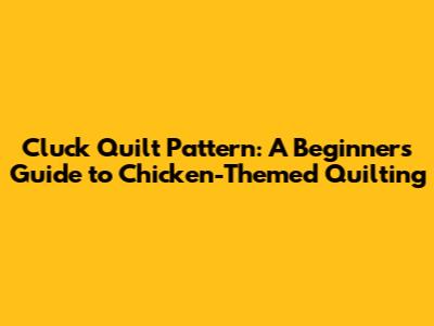 Cluck Quilt Pattern: A Beginner's Guide to Chicken-Themed Quilting