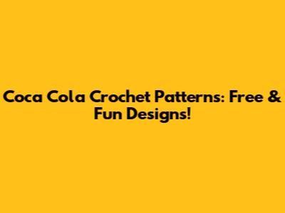 Coca Cola Crochet Patterns: Free & Fun Designs!