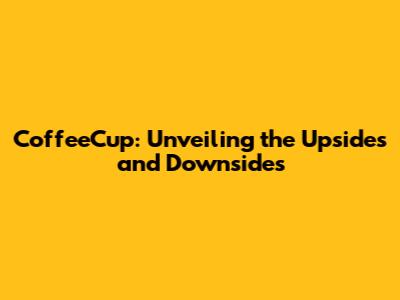 CoffeeCup: Unveiling the Upsides and Downsides