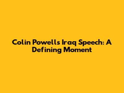 Colin Powell's Iraq Speech: A Defining Moment