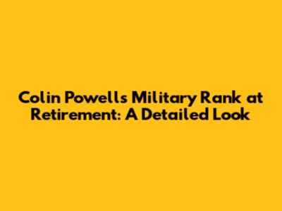 Colin Powell's Military Rank at Retirement: A Detailed Look