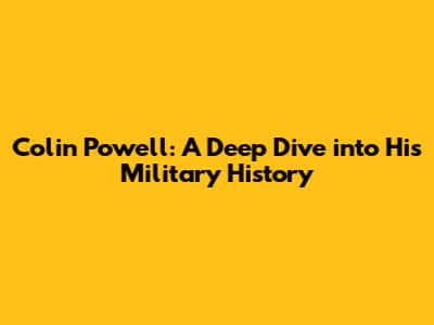 Colin Powell: A Deep Dive into His Military History