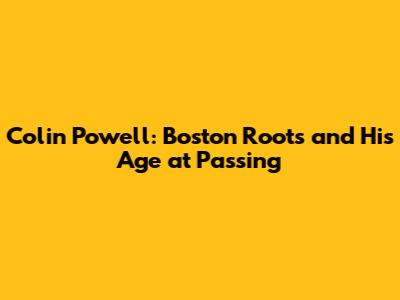 Colin Powell: Boston Roots and His Age at Passing