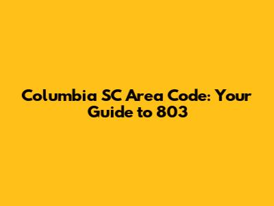 Columbia SC Area Code: Your Guide to 803