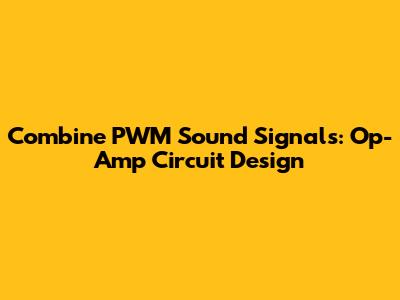 Combine PWM Sound Signals: Op-Amp Circuit Design