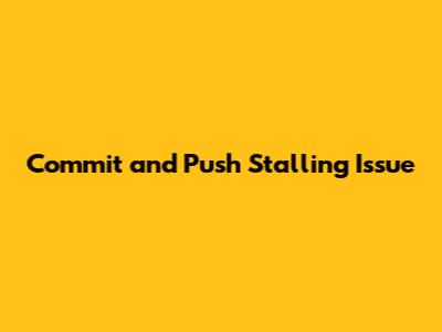 Commit and Push Stalling Issue