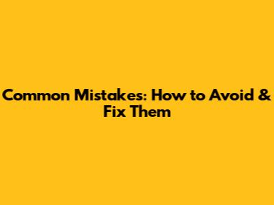 Common Mistakes: How to Avoid & Fix Them