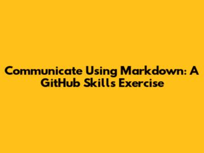 Communicate Using Markdown: A GitHub Skills Exercise