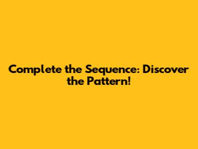 Complete the Sequence: Discover the Pattern!
