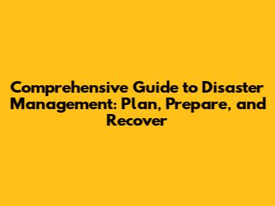 Comprehensive Guide to Disaster Management: Plan, Prepare, and Recover