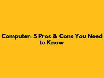 Computer: 5 Pros & Cons You Need to Know