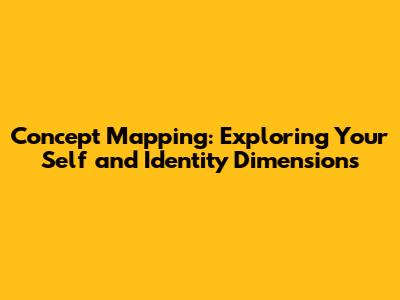 Concept Mapping: Exploring Your Self and Identity Dimensions