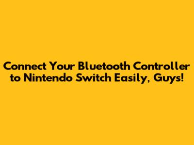 Connect Your Bluetooth Controller to Nintendo Switch Easily, Guys!