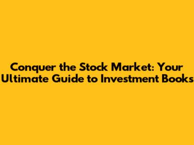Conquer the Stock Market: Your Ultimate Guide to Investment Books