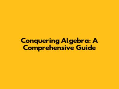 Conquering Algebra: A Comprehensive Guide
