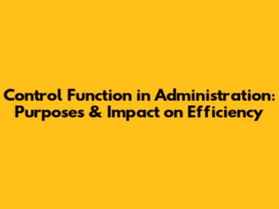 Control Function in Administration: Purposes & Impact on Efficiency