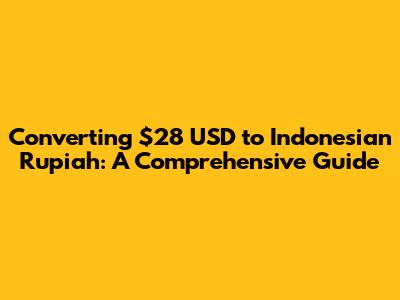 Converting $28 USD to Indonesian Rupiah: A Comprehensive Guide