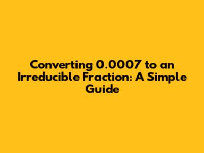 Converting 0.0007 to an Irreducible Fraction: A Simple Guide