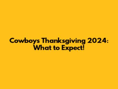 Cowboys Thanksgiving 2024: What to Expect!