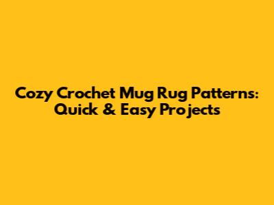 Cozy Crochet Mug Rug Patterns: Quick & Easy Projects