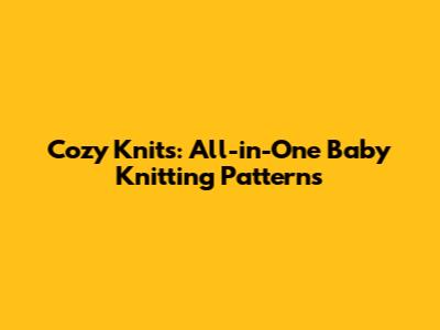 Cozy Knits: All-in-One Baby Knitting Patterns