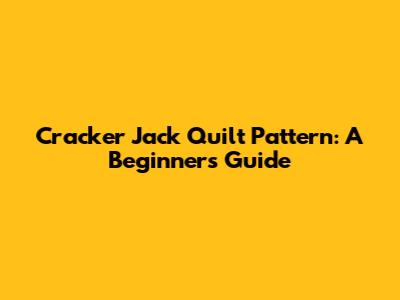 Cracker Jack Quilt Pattern: A Beginner's Guide