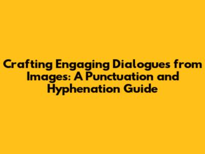 Crafting Engaging Dialogues from Images: A Punctuation and Hyphenation Guide