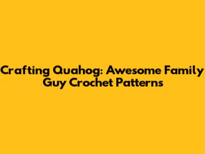 Crafting Quahog: Awesome Family Guy Crochet Patterns