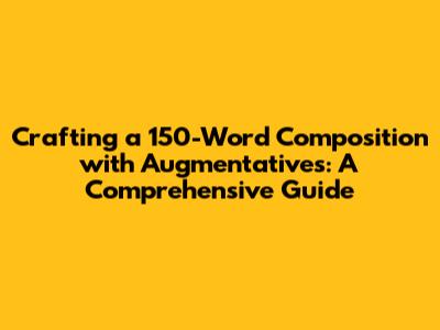 Crafting a 150-Word Composition with Augmentatives: A Comprehensive Guide