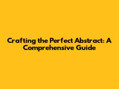Crafting the Perfect Abstract: A Comprehensive Guide