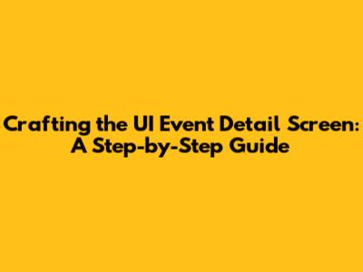 Crafting the UI Event Detail Screen: A Step-by-Step Guide