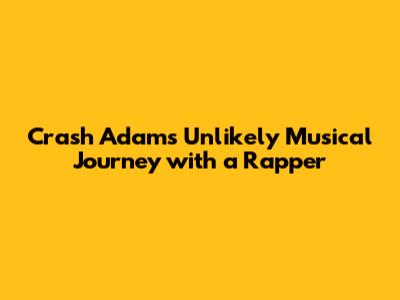 Crash Adams' Unlikely Musical Journey with a Rapper