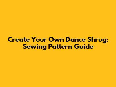 Create Your Own Dance Shrug: Sewing Pattern Guide