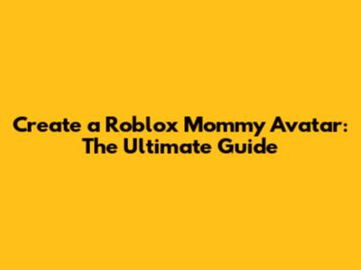 Create a Roblox Mommy Avatar: The Ultimate Guide