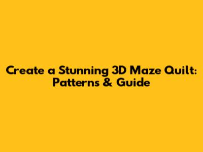 Create a Stunning 3D Maze Quilt: Patterns & Guide