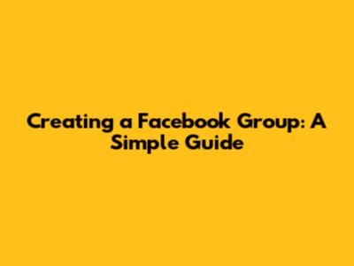 Creating a Facebook Group: A Simple Guide
