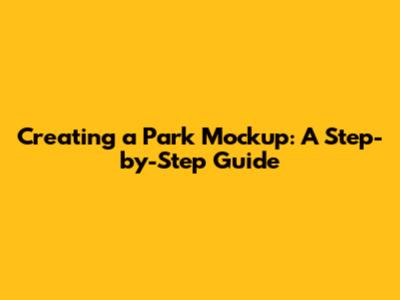 Creating a Park Mockup: A Step-by-Step Guide
