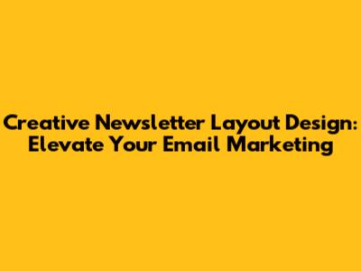 Creative Newsletter Layout Design: Elevate Your Email Marketing