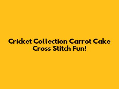Cricket Collection Carrot Cake Cross Stitch Fun!